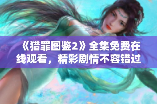《猎罪图鉴2》全集免费在线观看，精彩剧情不容错过！