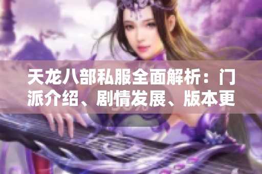 天龙八部私服全面解析：门派介绍、剧情发展、版本更新与活动详情