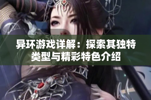 异环游戏详解：探索其独特类型与精彩特色介绍
