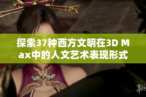 探索37种西方文明在3D Max中的人文艺术表现形式