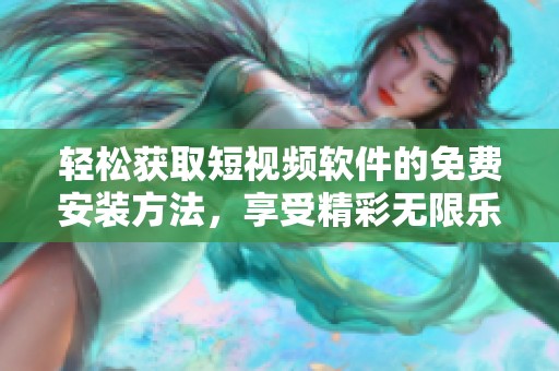 轻松获取短视频软件的免费安装方法，享受精彩无限乐趣