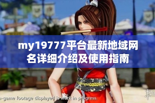 my19777平台最新地域网名详细介绍及使用指南