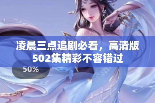 凌晨三点追剧必看，高清版502集精彩不容错过