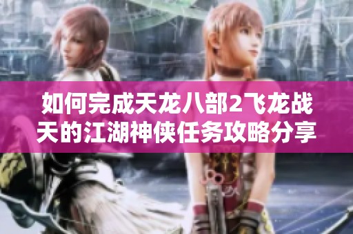 如何完成天龙八部2飞龙战天的江湖神侠任务攻略分享