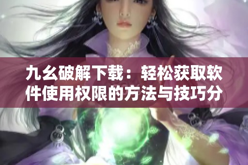 九幺破解下载：轻松获取软件使用权限的方法与技巧分享