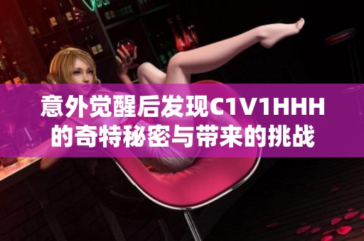 意外觉醒后发现C1V1HHH的奇特秘密与带来的挑战