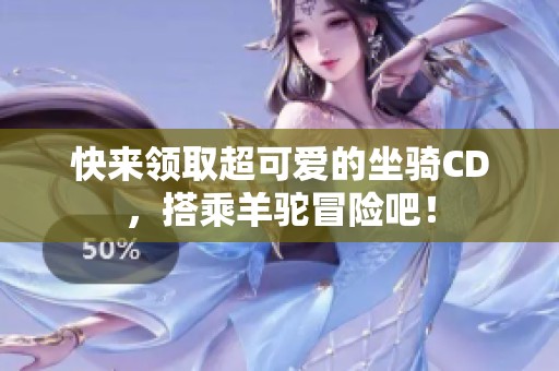 快来领取超可爱的坐骑CD，搭乘羊驼冒险吧！
