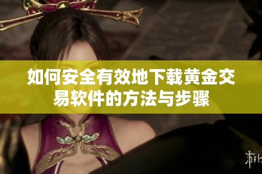 如何安全有效地下载黄金交易软件的方法与步骤
