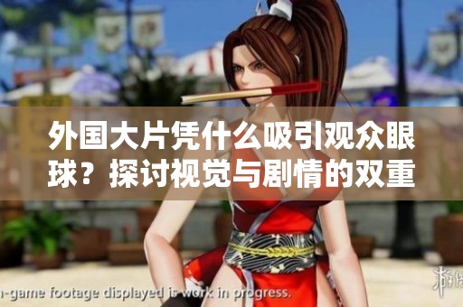 外国大片凭什么吸引观众眼球？探讨视觉与剧情的双重魅力