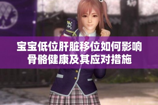 宝宝低位肝脏移位如何影响骨骼健康及其应对措施