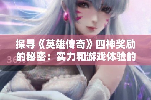探寻《英雄传奇》四神奖励的秘密：实力和游戏体验的提升关键解析