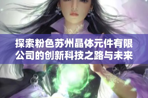探索粉色苏州晶体元件有限公司的创新科技之路与未来愿景