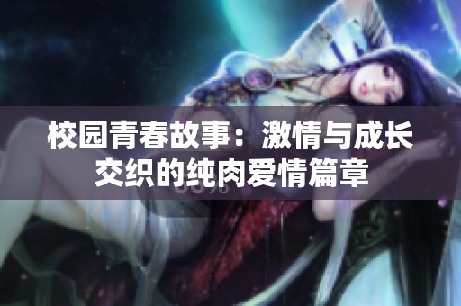 校园青春故事：激情与成长交织的纯肉爱情篇章