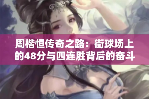 周楷恒传奇之路：街球场上的48分与四连胜背后的奋斗故事