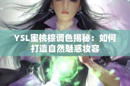 YSL蜜桃棕调色揭秘：如何打造自然魅惑妆容