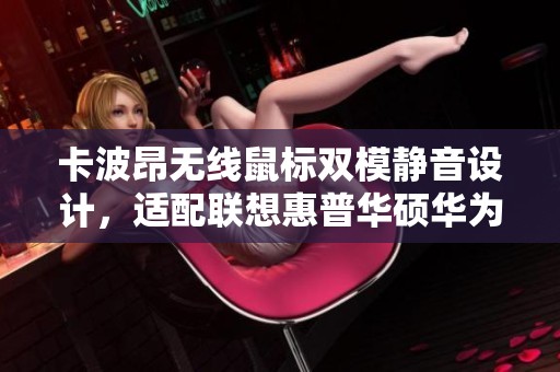 卡波昂无线鼠标双模静音设计，适配联想惠普华硕华为系列产品