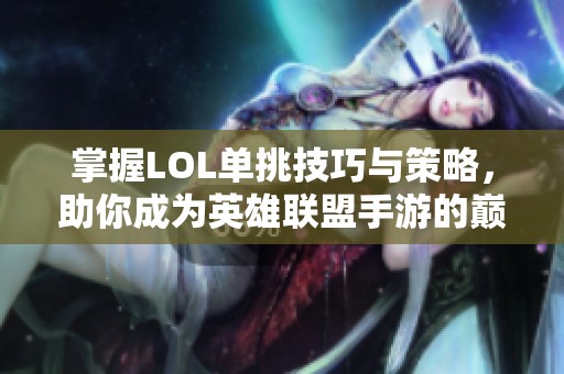 掌握LOL单挑技巧与策略，助你成为英雄联盟手游的巅峰霸主