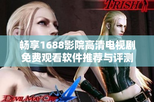 畅享1688影院高清电视剧免费观看软件推荐与评测