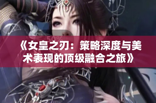 《女皇之刃：策略深度与美术表现的顶级融合之旅》