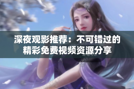 深夜观影推荐：不可错过的精彩免费视频资源分享
