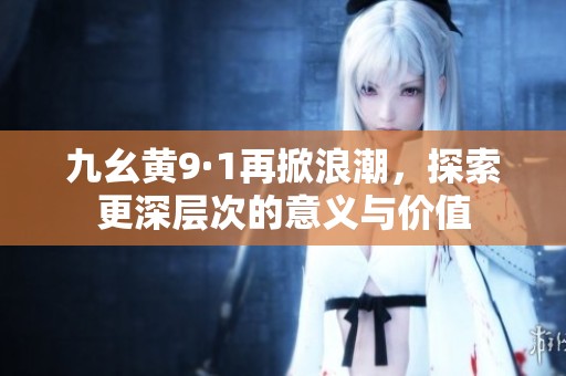 九幺黄9·1再掀浪潮，探索更深层次的意义与价值