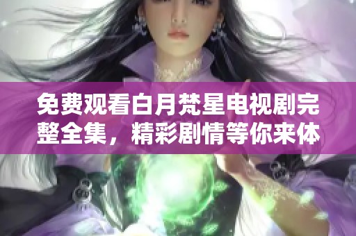 免费观看白月梵星电视剧完整全集，精彩剧情等你来体验