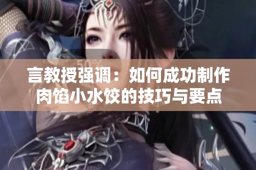 言教授强调：如何成功制作肉馅小水饺的技巧与要点