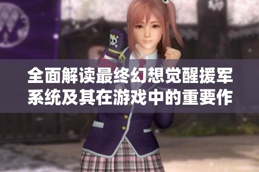 全面解读最终幻想觉醒援军系统及其在游戏中的重要作用