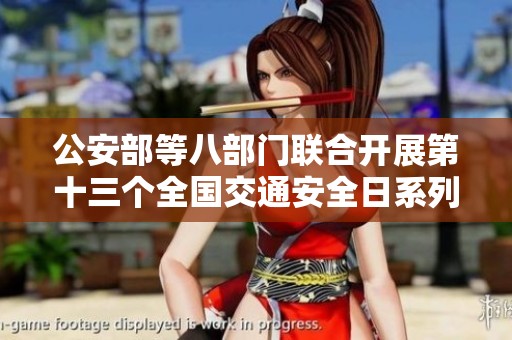 公安部等八部门联合开展第十三个全国交通安全日系列活动倡导安全出行意识