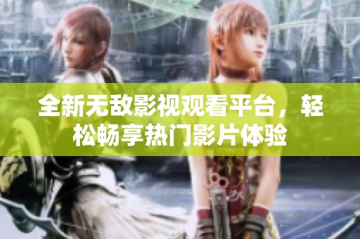 全新无敌影视观看平台，轻松畅享热门影片体验
