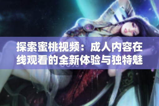 探索蜜桃视频：成人内容在线观看的全新体验与独特魅力