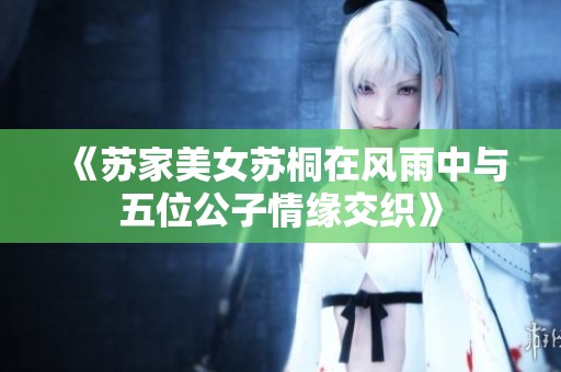 《苏家美女苏桐在风雨中与五位公子情缘交织》