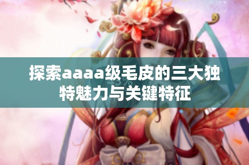 探索aaaa级毛皮的三大独特魅力与关键特征