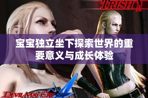 宝宝独立坐下探索世界的重要意义与成长体验