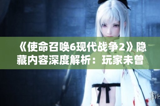 《使命召唤6现代战争2》隐藏内容深度解析：玩家未曾触及的秘密揭秘