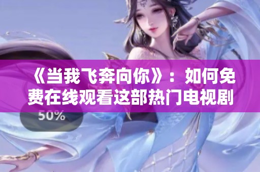 《当我飞奔向你》：如何免费在线观看这部热门电视剧的完整指南