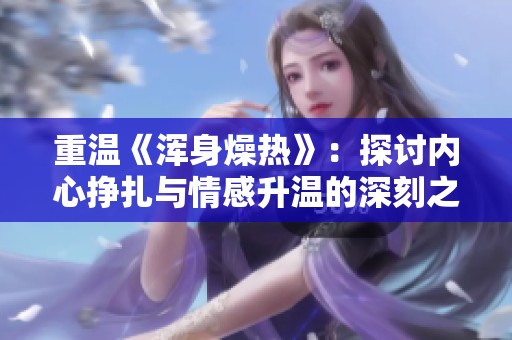 重温《浑身燥热》：探讨内心挣扎与情感升温的深刻之旅
