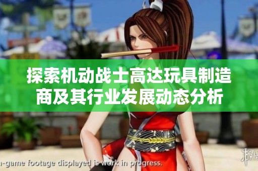 探索机动战士高达玩具制造商及其行业发展动态分析