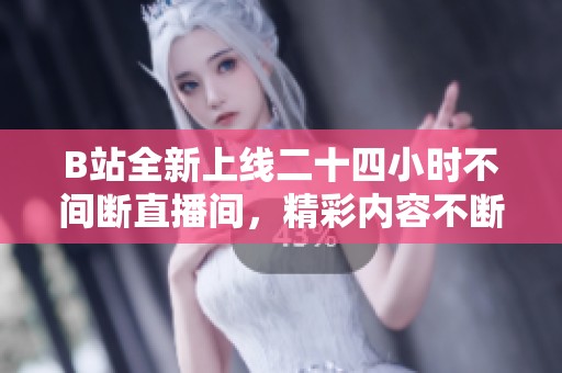 B站全新上线二十四小时不间断直播间，精彩内容不断更新