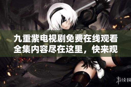 九重紫电视剧免费在线观看全集内容尽在这里，快来观看吧！