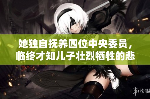 她独自抚养四位中央委员，临终才知儿子壮烈牺牲的悲剧人生