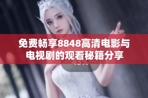 免费畅享8848高清电影与电视剧的观看秘籍分享