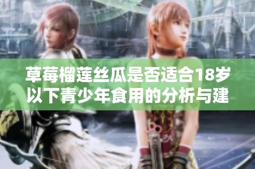 草莓榴莲丝瓜是否适合18岁以下青少年食用的分析与建议