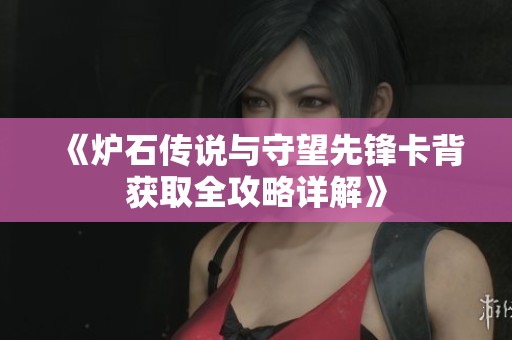 《炉石传说与守望先锋卡背获取全攻略详解》