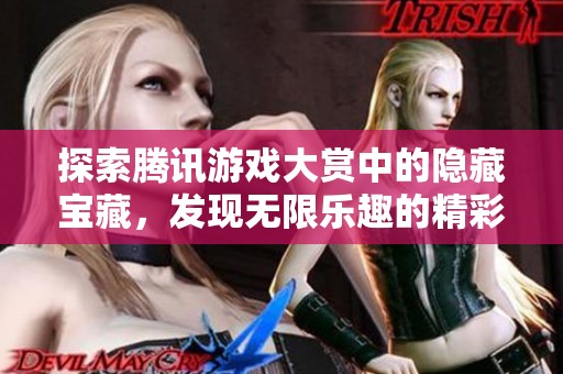 探索腾讯游戏大赏中的隐藏宝藏，发现无限乐趣的精彩游戏！