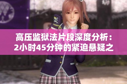 高压监狱法片段深度分析：2小时45分钟的紧迫悬疑之旅