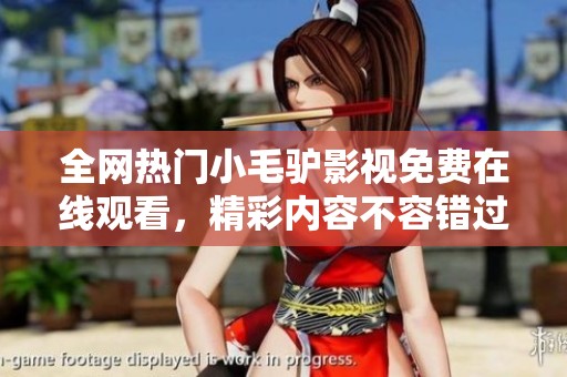 全网热门小毛驴影视免费在线观看，精彩内容不容错过！