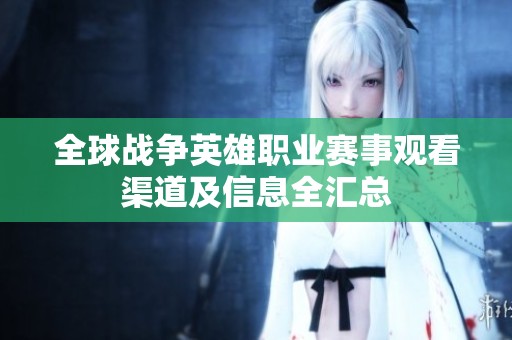 全球战争英雄职业赛事观看渠道及信息全汇总
