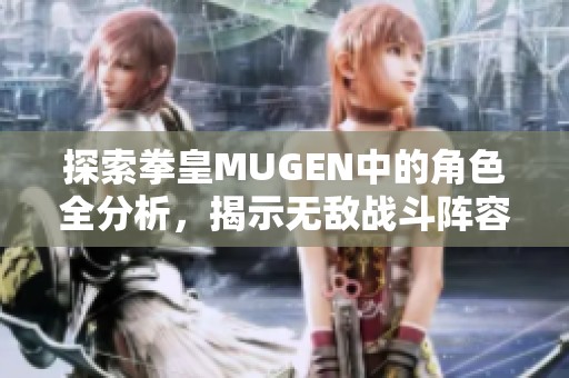 探索拳皇MUGEN中的角色全分析，揭示无敌战斗阵容之谜