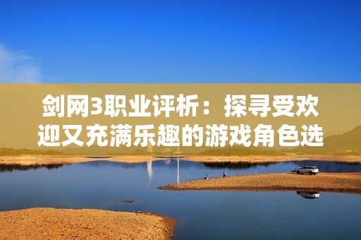 剑网3职业评析：探寻受欢迎又充满乐趣的游戏角色选择